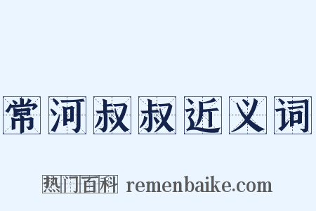 常河叔叔近义词是什么意思的图片